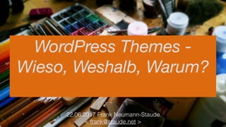 22.06.2017 Frank Neumann-Staude  
< frank@staude.net >
WordPress Themes -
Wieso, Weshalb, Warum?
 
