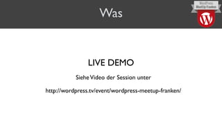 Was
LIVE DEMO
SieheVideo der Session unter
http://wordpress.tv/event/wordpress-meetup-franken/
 