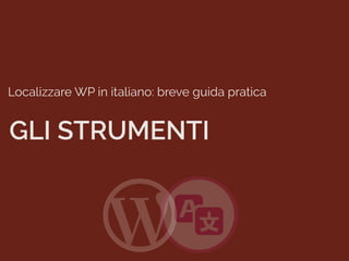 Localizzare WP in italiano: breve guida pratica
GLI STRUMENTI
 