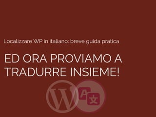 Localizzare WP in italiano: breve guida pratica
ED ORA PROVIAMO A
TRADURRE INSIEME!
 