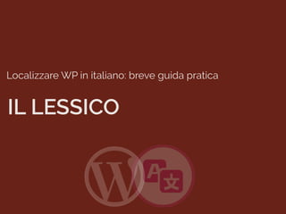 Localizzare WP in italiano: breve guida pratica
IL LESSICO
 
