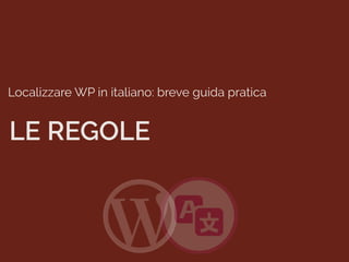 Localizzare WP in italiano: breve guida pratica
LE REGOLE
 