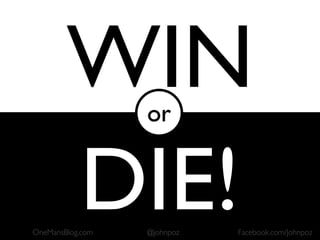 WIN       or


        DIE!
OneMansBlog.com   @johnpoz   Facebook.com/Johnpoz
 