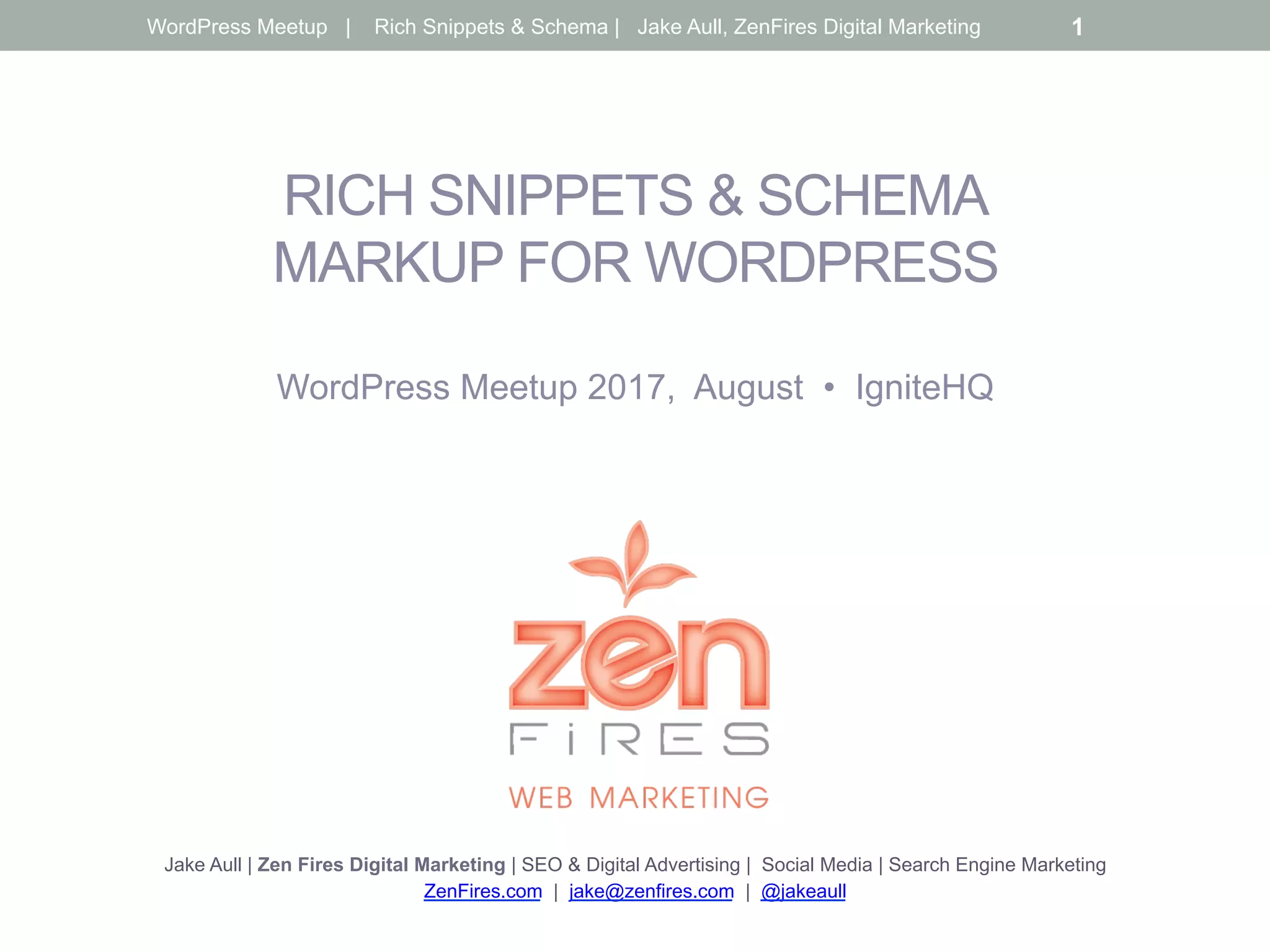 RICH SNIPPETS & SCHEMA
MARKUP FOR WORDPRESS
WordPress Meetup 2017, August • IgniteHQ
Jake Aull | Zen Fires Digital Marketing | SEO & Digital Advertising | Social Media | Search Engine Marketing
ZenFires.com | jake@zenfires.com | @jakeaull
WordPress Meetup | Rich Snippets & Schema | Jake Aull, ZenFires Digital Marketing 1
 