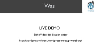 Was
LIVE DEMO
SieheVideo der Session unter
http://wordpress.tv/event/wordpress-meetup-wurzburg/
 