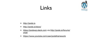 Links
• http://pods.io

• http://pods.io/docs/

• https://podswp.slack.com via http://pods.io/forums/
chat/

• https://www.youtube.com/user/podsframework
 