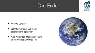 • >= 195 Länder
• 6500 Sprachen, 5600 noch
gesprochene Sprachen
• 7,28 Milliarden Menschen (zum
Jahreswechsel 2014/2015)
Die Erde
 