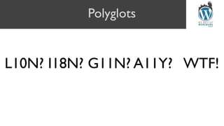 Polyglots
L10N? I18N? G11N? A11Y? WTF!
 