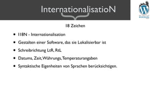 InternationalisatioN
• I18N - Internationalisation
• Gestalten einer Software, das sie Lokalisierbar ist
• Schreibrichtung LtR, RtL
• Datums, Zeit,Währungs,Temperaturangaben
• Syntaktische Eigenheiten von Sprachen berücksichtigen.
18 Zeichen
{
 