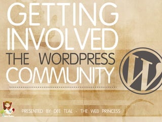 GETTING
INVOLVED
THE WORDPRESS
COMMUNITY
 PRESENTED BY DEE TEAL - THE WEB PRINCESS
 