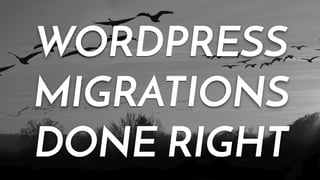 WORDPRESS 
MIGRATIONS 
DONE RIGHT 
 