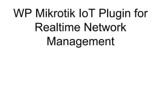 WP Mikrotik IoT Plugin for
Realtime Network
Management
 