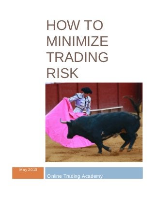 HOW TO
           MINIMIZE
           TRADING
           RISK




May 2010
           Online Trading Academy
 