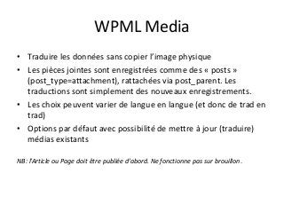 WPML Media
• Traduire les données sans copier l’image physique
• Les pièces jointes sont enregistrées comme des « posts »
...