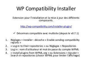 WP Compatibility Installer
Extension pour l’installation et la mise à jour des différents
composants.
http://wp-compatibil...