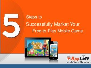 Successfully Market Your
Free-to-Play Mobile Game
Steps to
 