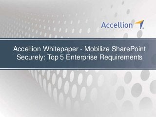 Accellion Whitepaper - Mobilize SharePoint
 Securely: Top 5 Enterprise Requirements
 