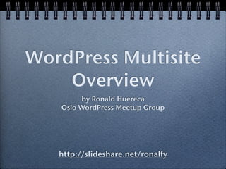 WordPress Multisite
    Overview
        by Ronald Huereca
   Oslo WordPress Meetup Group




   http://slideshare.net/ronalfy
 