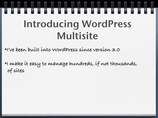 Introducing WordPress
               Multisite
•I’ve been built into WordPress since version 3.0

•I make it easy to manage hundreds, if not thousands,
 of sites
 