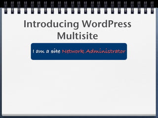 Introducing WordPress
       Multisite
 I am a site Network Administrator
 
