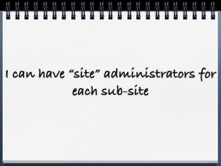 I can have “site” administrators for
            each sub-site
 