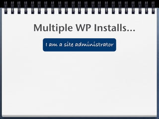 Multiple WP Installs...
  I am a site administrator
 