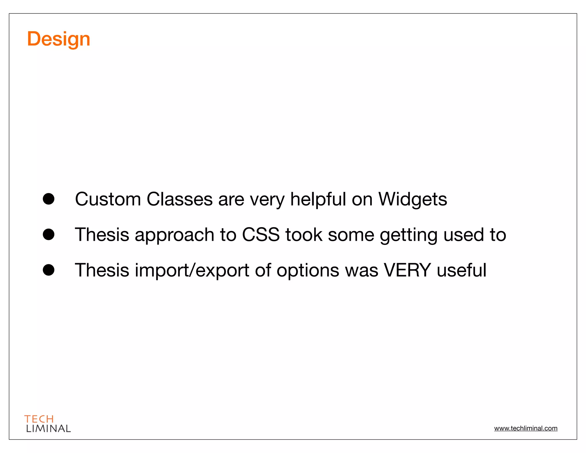 Design




 •   Custom Classes are very helpful on Widgets

 •   Thesis approach to CSS took some getting used to

 •   Thesis import/export of options was VERY useful




                                                       www.techliminal.com
 