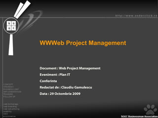 WWWeb Project Management  Document : Web Project Management Eveniment : Plan IT Conferinta Redactat de : Claudiu Gamulescu Data : 29 Octombrie 2009 