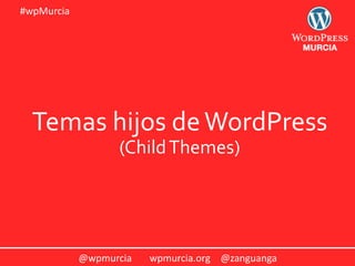 @wpmurcia wpmurcia.org @zanguanga
#wpMurcia
Temas hijos deWordPress
(ChildThemes)
 