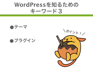 WordPressを知るための
       キーワード３


•テーマ        ＼ポイ
                ント！
                   ／

•プラグイン
•カスタム⃝⃝
 