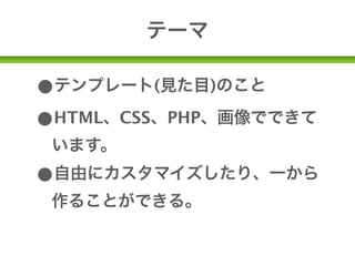 テーマ

•テンプレート(見た目)のこと
•HTML、CSS、PHP、画像でできて
 います。
•自由にカスタマイズしたり、一から
 作ることができる。
 WordPressの可能性(ΦωΦ)
 