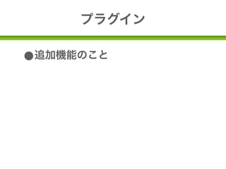 プラグイン

•追加機能のこと
•SNS連携や、SEO対策、データの自動
 バックアップなど様々
 