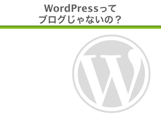 WordPressって
   ブログじゃないの？


•CMSです。(ブログはCMSの一種)
 