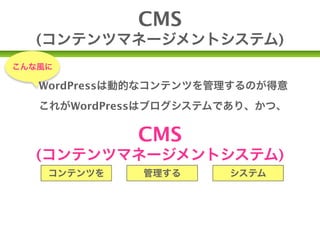 CMS
  (コンテンツマネージメントシステム)
こんな風に

   WordPressは動的なコンテンツを管理するのが得意
   これがWordPressはブログシステムであり、かつ、

             CMS
  (コンテンツマネージメントシステム)
    コンテンツを    管理する     システム


               であると言われるゆえんです。
 
