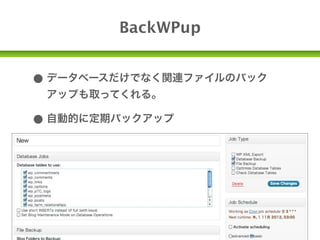 BackWPup


• データベースだけでなく関連ファイルのバック
 アップも取ってくれる。

• 自動的に定期バックアップ
 