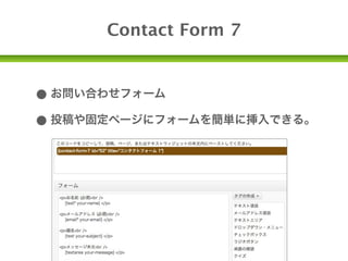 Contact Form 7


• お問い合わせフォーム
• 投稿や固定ページにフォームを簡単に挿入できる。
 