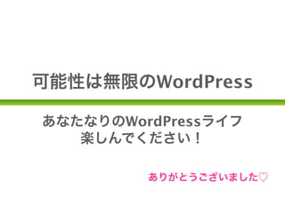 可能性は無限のWordPress

あなたなりのWordPressライフ
   楽しんでください！

         ありがとうございました♡
 