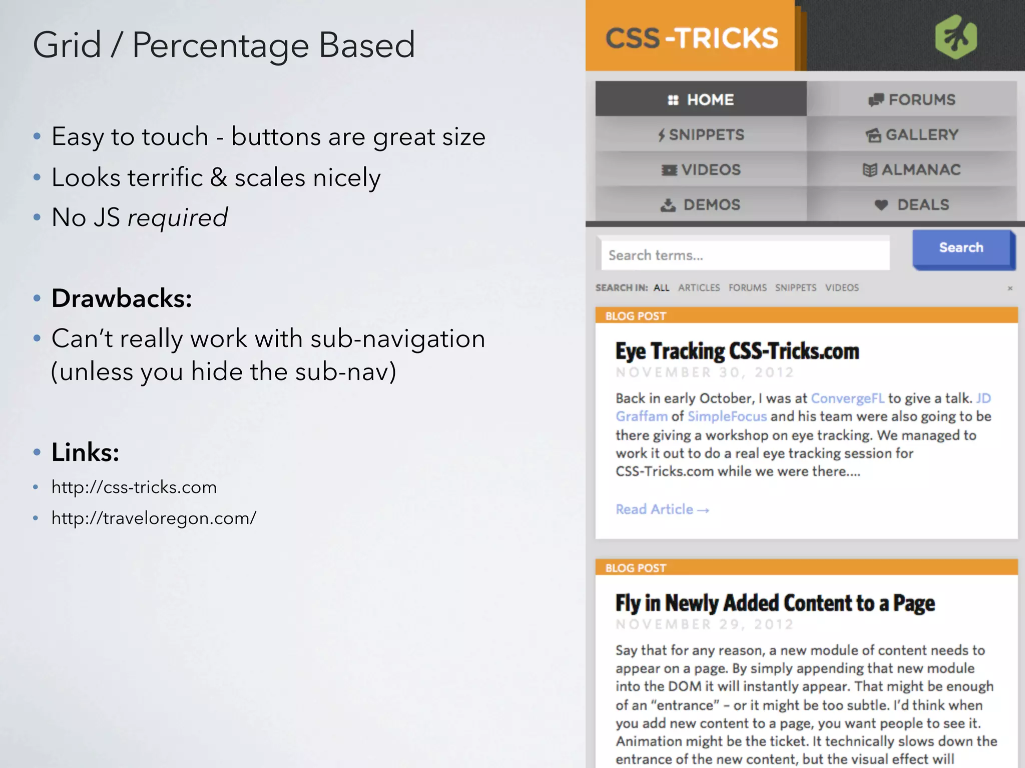 Grid / Percentage Based

•   Easy to touch - buttons are great size
•   Looks terrific & scales nicely
•   No JS required


•   Drawbacks:
•   Can’t really work with sub-navigation
    (unless you hide the sub-nav)


•   Links:
•   http://css-tricks.com
•   http://traveloregon.com/
 