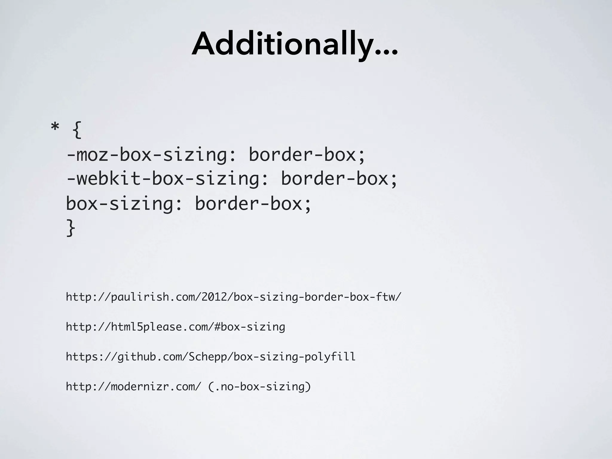 Additionally...

* {
 -moz-box-sizing: border-box;
 -webkit-box-sizing: border-box;
 box-sizing: border-box;
 }


 http://paulirish.com/2012/box-sizing-border-box-ftw/

 http://html5please.com/#box-sizing

 https://github.com/Schepp/box-sizing-polyfill

 http://modernizr.com/ (.no-box-sizing)
 