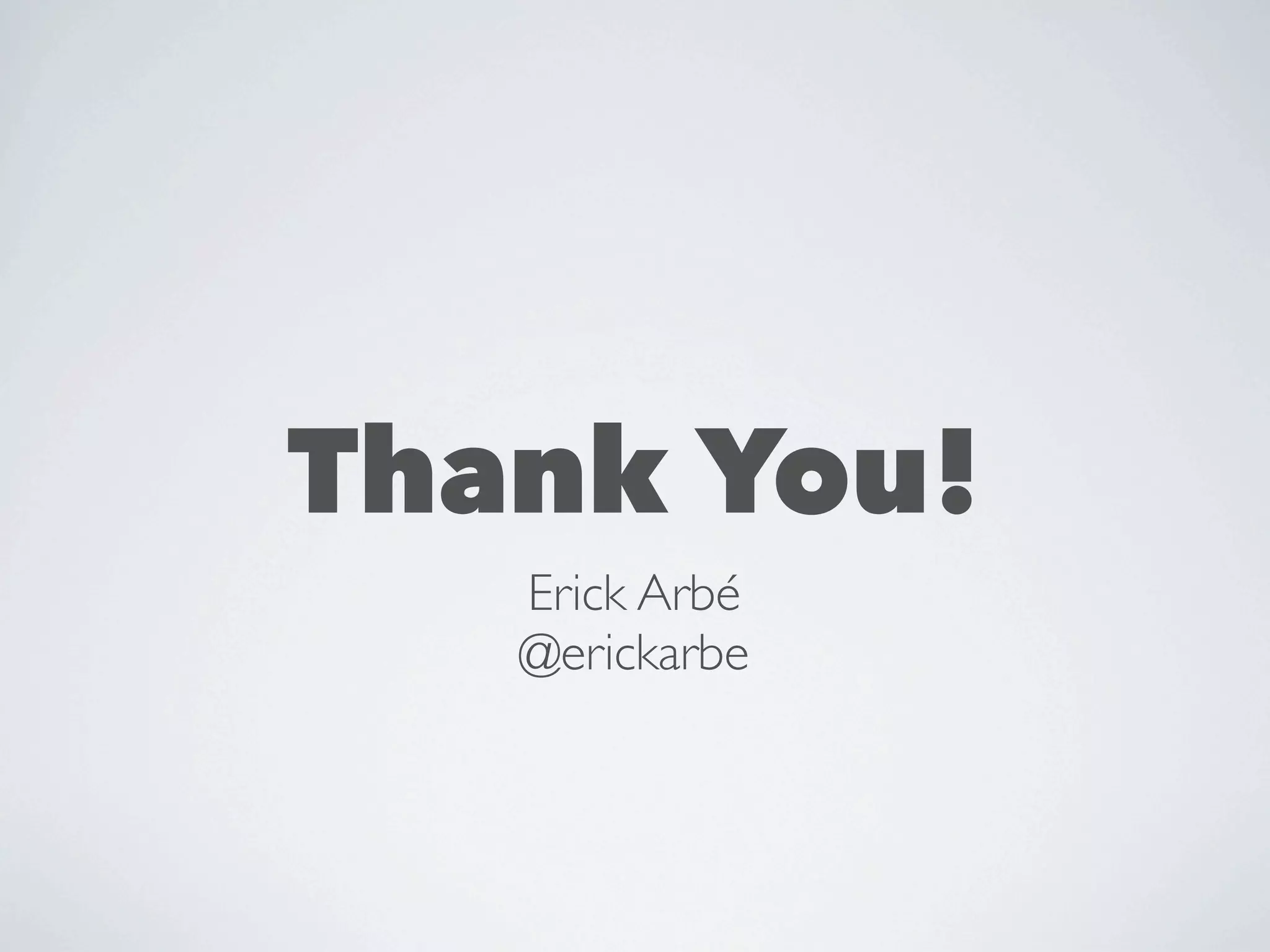 Thank You!
   Erick Arbé
   @erickarbe
 