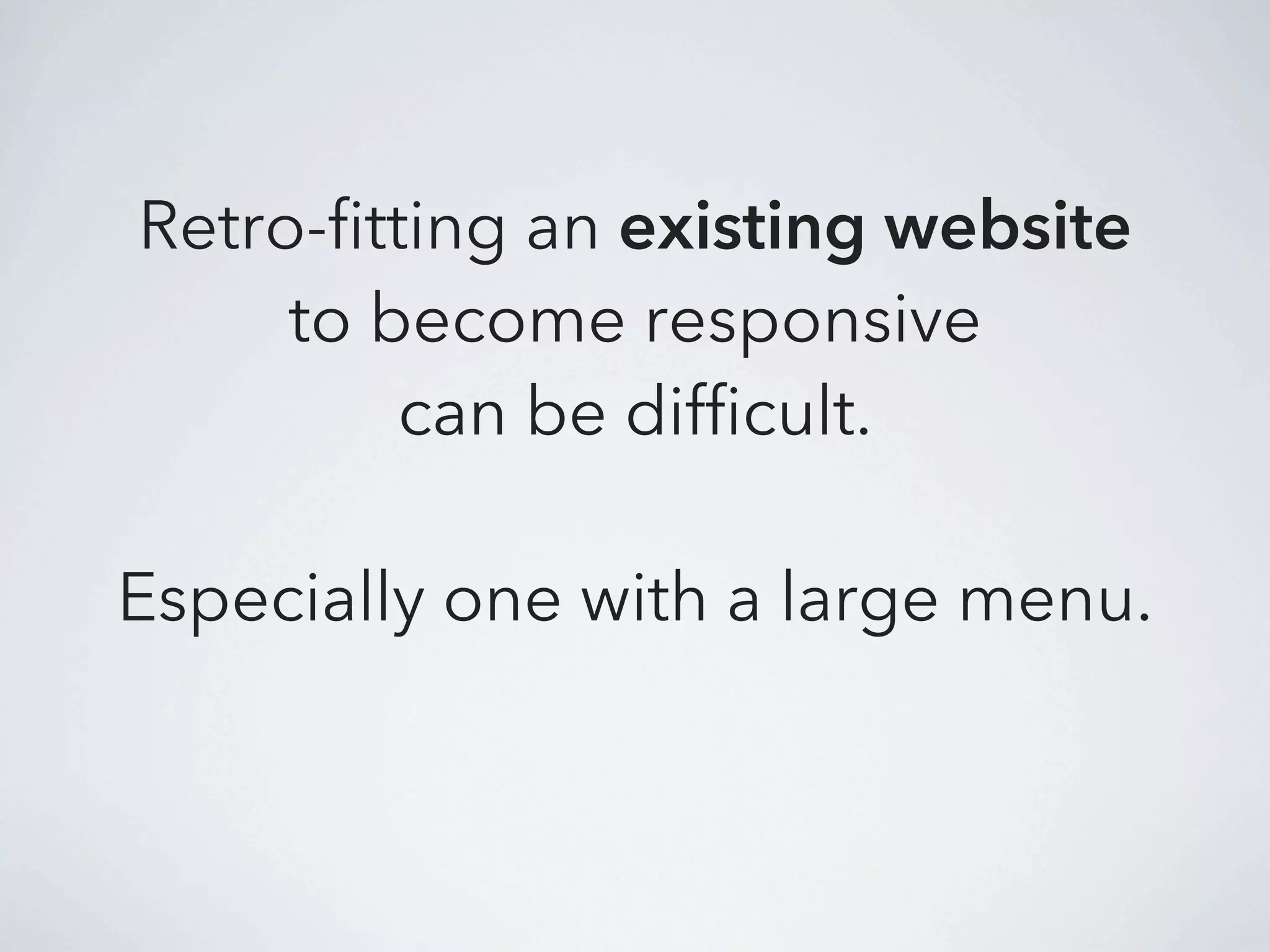 Retro-fitting an existing website
     to become responsive
          can be difficult.

Especially one with a large menu.
 