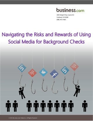 © 2014 Business.com Media, Inc. All Rights Reserved. 
1900 Wright Place, Suite 250 
Carlsbad, CA 92008 
(888) 441-4466 
Navigating the Risks and Rewards of Using Social Media for Background Checks  