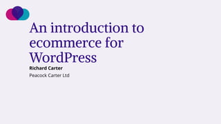 An introduction to
ecommerce for
WordPress
Richard Carter
Peacock Carter Ltd
 