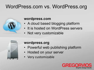WordPress.com vs. WordPress.org

      wordpress.com
      • A cloud based blogging platform
      • It is hosted on WordPress servers
      • Not very customizable

      wordpress.org
      • Powerful web publishing platform
      • Hosted on your server
      • Very customizable
 