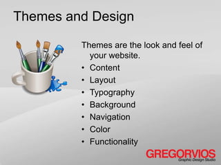 Themes and Design

         Themes are the look and feel of
           your website.
         • Content
         • Layout
         • Typography
         • Background
         • Navigation
         • Color
         • Functionality
 
