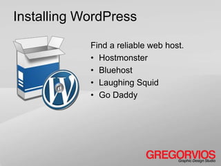 Installing WordPress

            Find a reliable web host.
            • Hostmonster
            • Bluehost
            • Laughing Squid
            • Go Daddy
 