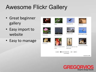 Awesome Flickr Gallery
• Great beginner
  gallery
• Easy import to
  website
• Easy to manage
 