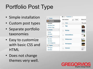 Portfolio Post Type
• Simple installation
• Custom post types
• Separate portfolio
  taxonomies
• Easy to customize
  with basic CSS and
  HTML
• Does not change
  themes very well.
 
