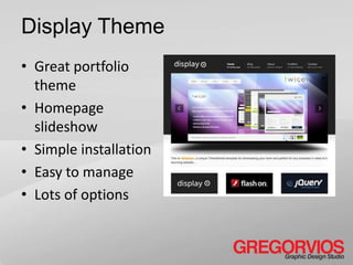 Display Theme
• Great portfolio
  theme
• Homepage
  slideshow
• Simple installation
• Easy to manage
• Lots of options
 