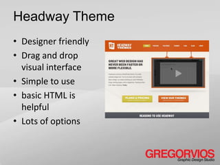Headway Theme
• Designer friendly
• Drag and drop
  visual interface
• Simple to use
• basic HTML is
  helpful
• Lots of options
 